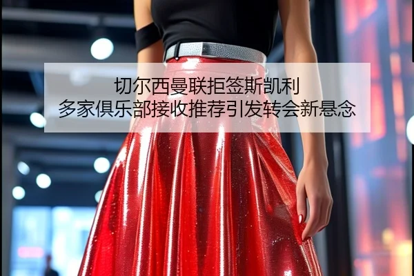 切尔西曼联拒签斯凯利 多家俱乐部接收推荐引发转会新悬念