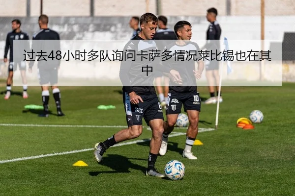 过去48小时多队询问卡萨多情况莱比锡也在其中
