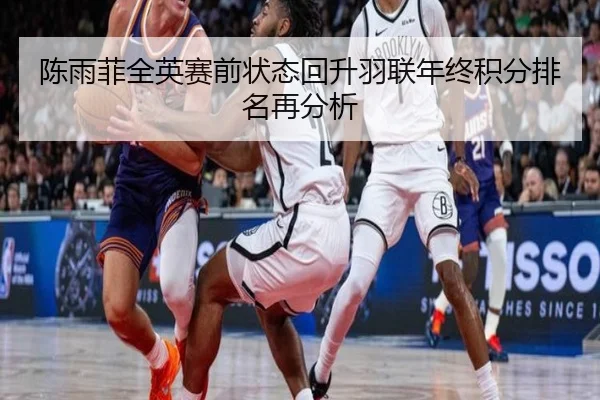 陈雨菲全英赛前状态回升羽联年终积分排名再分析